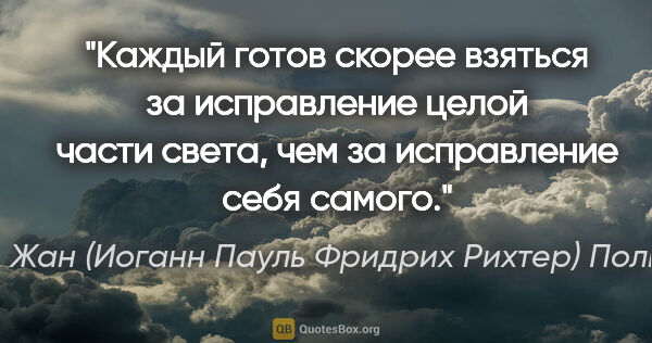 Жан (Иоганн Пауль Фридрих Рихтер) Поль цитата: "Каждый готов скорее взяться за исправление целой части света,..."