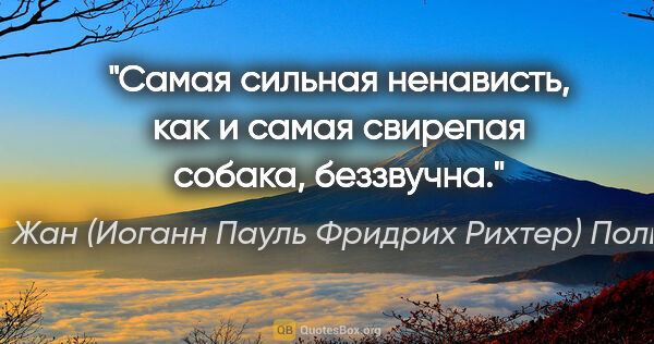 Жан (Иоганн Пауль Фридрих Рихтер) Поль цитата: "Самая сильная ненависть, как и самая свирепая собака, беззвучна."