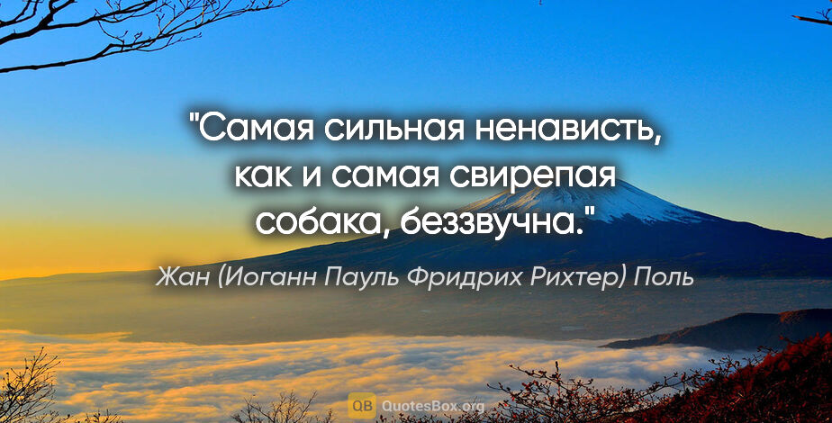 Жан (Иоганн Пауль Фридрих Рихтер) Поль цитата: "Самая сильная ненависть, как и самая свирепая собака, беззвучна."