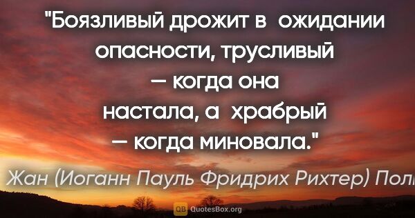 Жан (Иоганн Пауль Фридрих Рихтер) Поль цитата: "Боязливый дрожит в ожидании опасности, трусливый — когда она..."