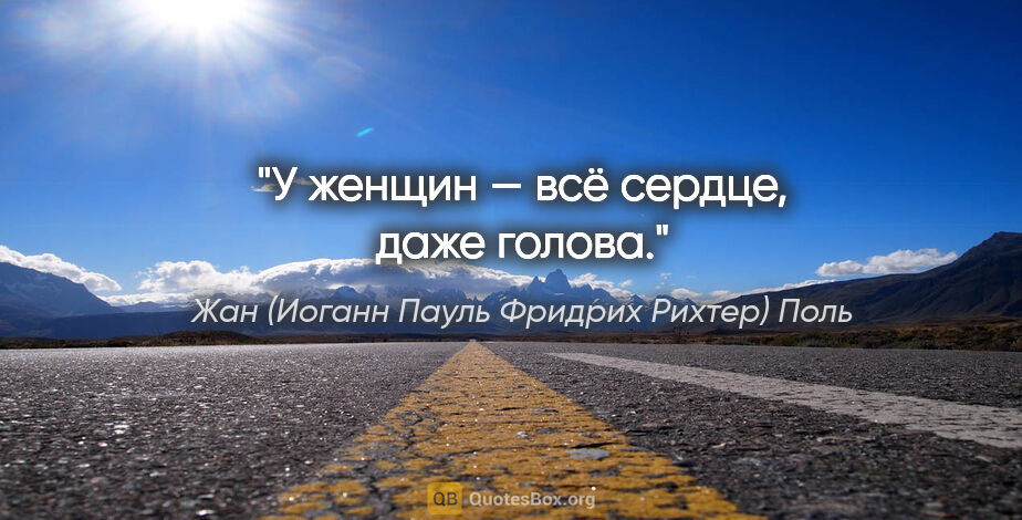 Жан (Иоганн Пауль Фридрих Рихтер) Поль цитата: "У женщин — всё сердце, даже голова."