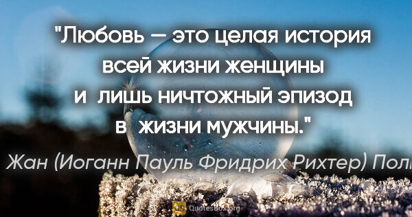 Жан (Иоганн Пауль Фридрих Рихтер) Поль цитата: "Любовь — это целая история всей жизни женщины и лишь ничтожный..."