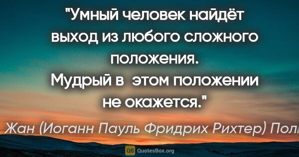 Жан (Иоганн Пауль Фридрих Рихтер) Поль цитата: "Умный человек найдёт выход из любого сложного положения...."