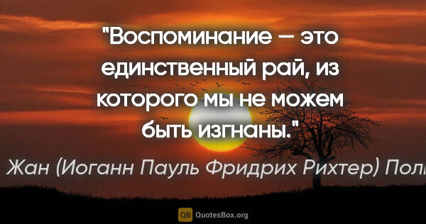 Жан (Иоганн Пауль Фридрих Рихтер) Поль цитата: "Воспоминание — это единственный рай, из которого мы не можем..."