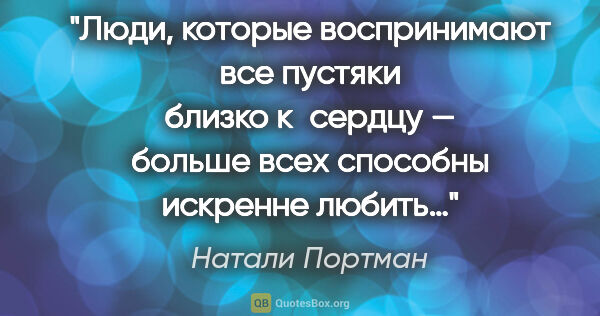 Натали Портман цитата: "Люди, которые воспринимают все пустяки близко к сердцу —..."