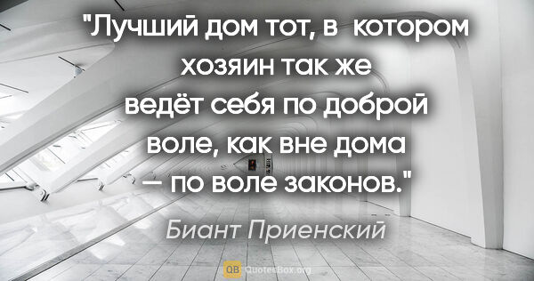 Биант Приенский цитата: "Лучший дом тот, в котором хозяин так же ведёт себя по доброй..."