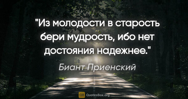 Биант Приенский цитата: "Из молодости в старость бери мудрость, ибо нет достояния..."