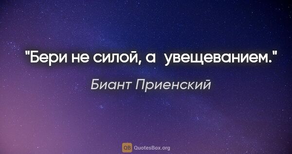 Биант Приенский цитата: "Бери не силой, а увещеванием."