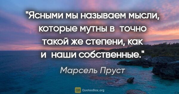 Марсель Пруст цитата: "Ясными мы называем мысли, которые мутны в точно такой же..."