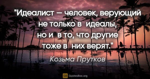 Козьма Прутков цитата: "Идеалист — человек, верующий не только в идеалы, но и в то,..."