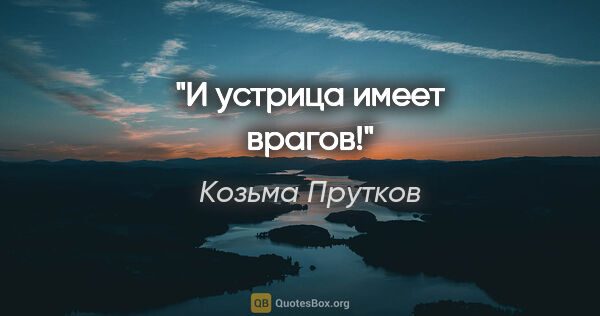 Козьма Прутков цитата: "И устрица имеет врагов!"