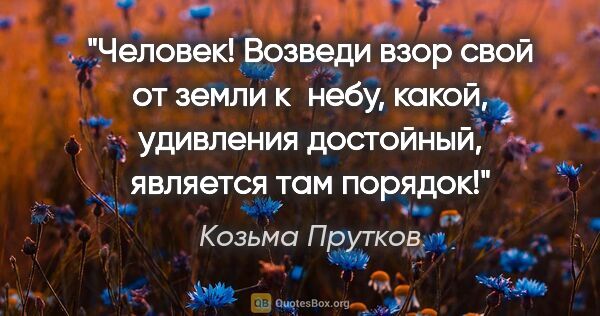 Козьма Прутков цитата: "Человек! Возведи взор свой от земли к небу, какой, удивления..."