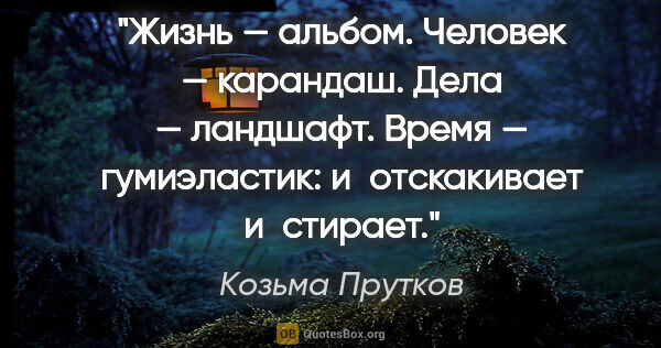 Козьма Прутков цитата: "Жизнь — альбом. Человек — карандаш. Дела — ландшафт. Время —..."