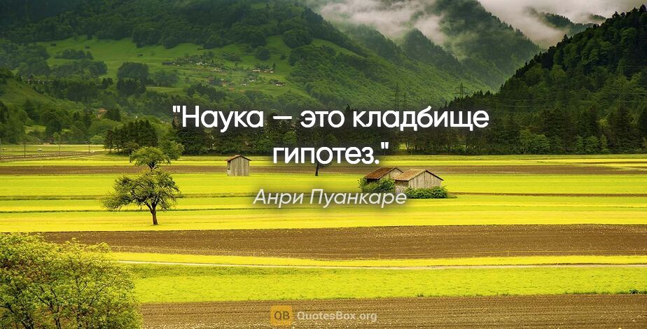 Анри Пуанкаре цитата: "Наука — это кладбище гипотез."