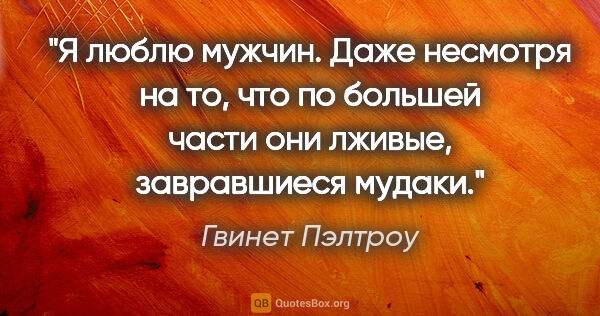 Гвинет Пэлтроу цитата: "Я люблю мужчин. Даже несмотря на то, что по большей части они..."