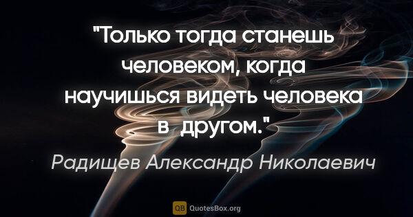 Радищев Александр Николаевич цитата: "Только тогда станешь человеком, когда научишься видеть..."