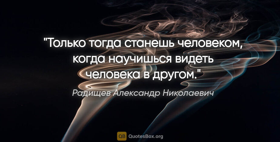 Радищев Александр Николаевич цитата: "Только тогда станешь человеком, когда научишься видеть..."
