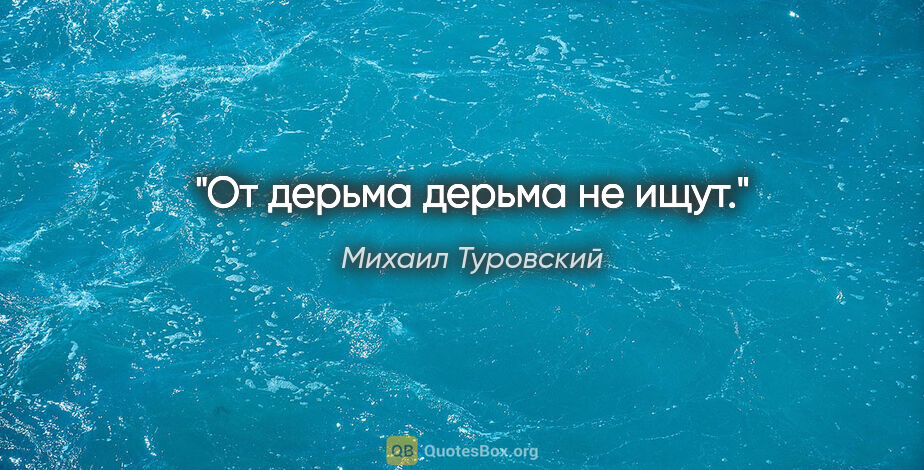 Михаил Туровский цитата: "От дерьма дерьма не ищут."