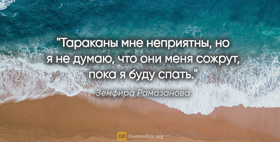 Земфира Рамазанова цитата: "Тараканы мне неприятны, но я не думаю, что они меня сожрут,..."