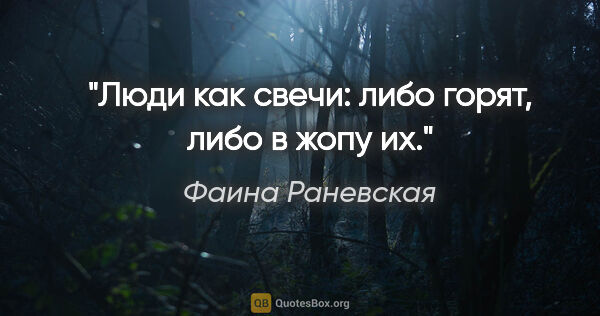Фаина Раневская цитата: "Люди как свечи: либо горят, либо в жопу их."