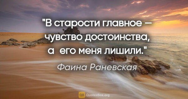 Фаина Раневская цитата: "В старости главное — чувство достоинства, а его меня лишили."