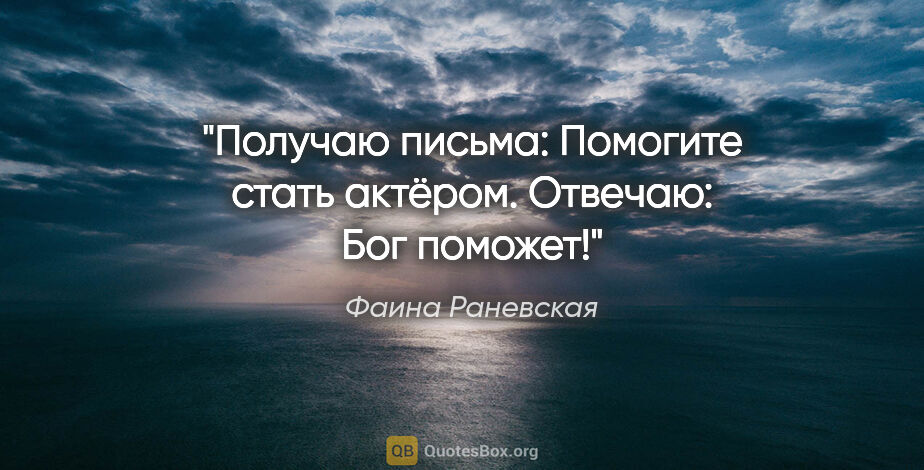 Фаина Раневская цитата: "Получаю письма: «Помогите стать актёром». Отвечаю: «Бог поможет!»"