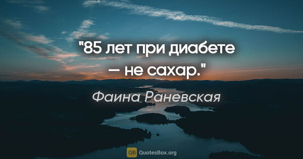 Фаина Раневская цитата: "85 лет при диабете — не сахар."