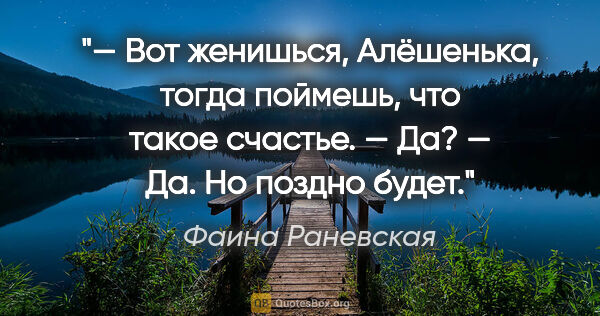 Фаина Раневская цитата: "— Вот женишься, Алёшенька, тогда поймешь, что такое..."