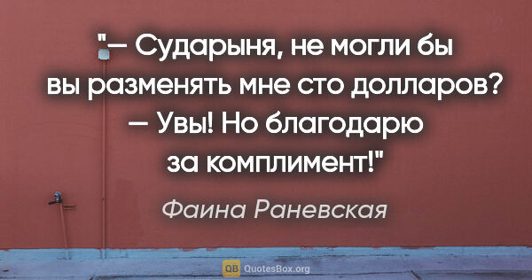 Фаина Раневская цитата: "— Сударыня, не могли бы вы разменять мне сто долларов?

— Увы!..."