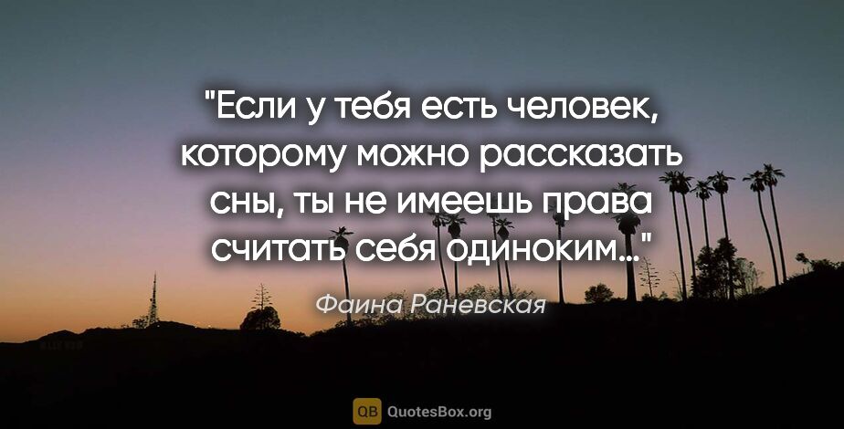 Фаина Раневская цитата: "Если у тебя есть человек, которому можно рассказать сны, ты не..."