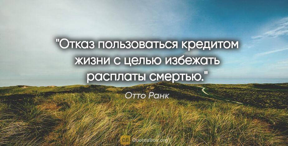 Отто Ранк цитата: "Отказ пользоваться кредитом жизни с целью избежать расплаты..."