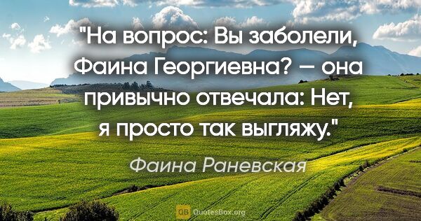 Фаина Раневская цитата: "На вопрос: «Вы заболели, Фаина Георгиевна?» — она привычно..."