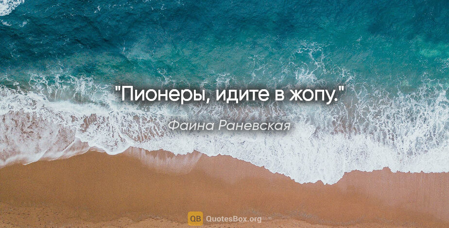 Фаина Раневская цитата: "Пионеры, идите в жопу."