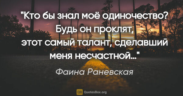 Фаина Раневская цитата: "Кто бы знал моё одиночество? Будь он проклят, этот самый..."