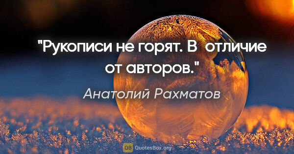 Анатолий Рахматов цитата: "Рукописи не горят. В отличие от авторов."