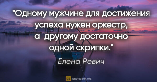 Елена Ревич цитата: "Одному мужчине для достижения успеха нужен оркестр, а другому..."