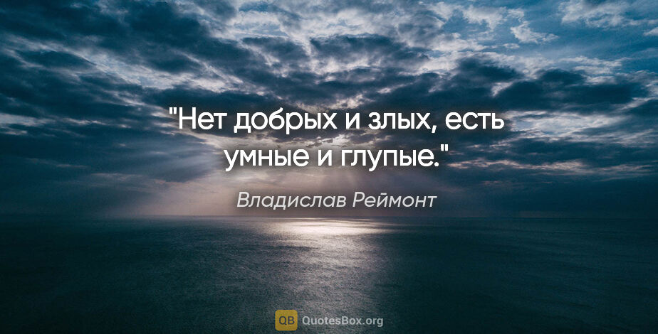 Владислав Реймонт цитата: "Нет добрых и злых, есть умные и глупые."