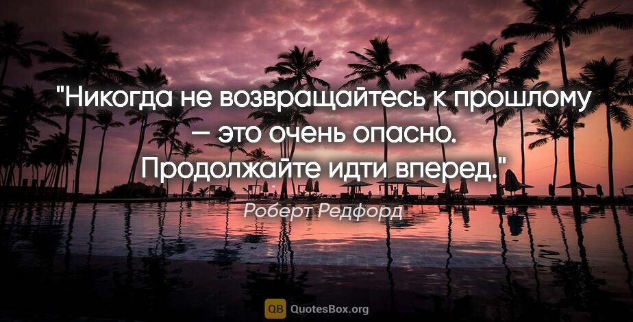 Роберт Редфорд цитата: "Никогда не возвращайтесь к прошлому — это очень опасно...."