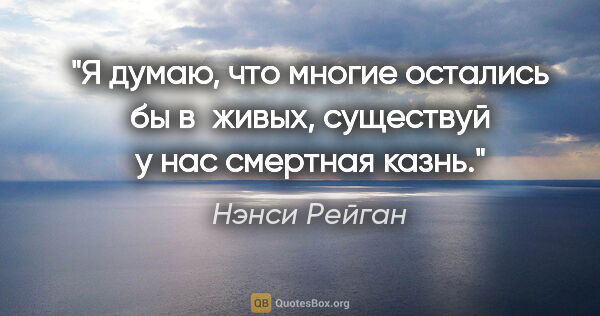 Нэнси Рейган цитата: "Я думаю, что многие остались бы в живых, существуй у нас..."