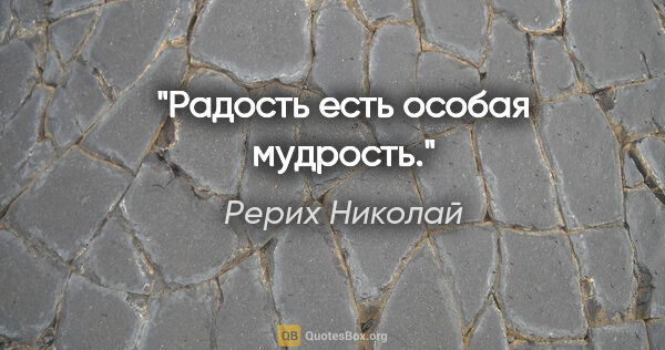 Рерих Николай цитата: "Радость есть особая мудрость."
