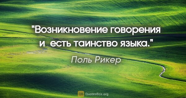 Поль Рикер цитата: "Возникновение говорения и есть таинство языка."