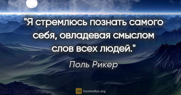 Поль Рикер цитата: "Я стремлюсь познать самого себя, овладевая смыслом слов всех..."