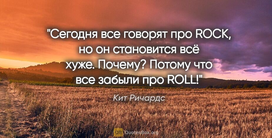 Кит Ричардс цитата: "Сегодня все говорят про ROCK, но он становится всё хуже...."