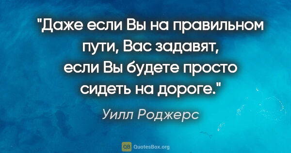 Уилл Роджерс цитата: "Даже если Вы на правильном пути, Вас задавят, если Вы будете..."