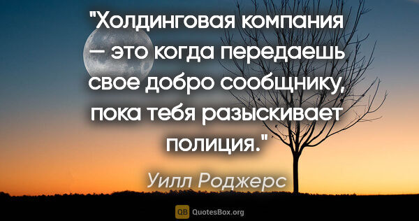 Уилл Роджерс цитата: "Холдинговая компания — это когда передаешь свое добро..."