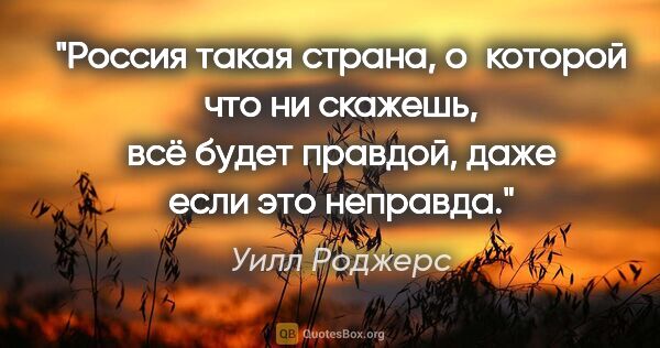 Уилл Роджерс цитата: "Россия такая страна, о которой что ни скажешь, всё будет..."