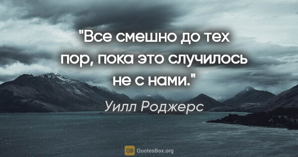 Уилл Роджерс цитата: "Все смешно до тех пор, пока это случилось не с нами."