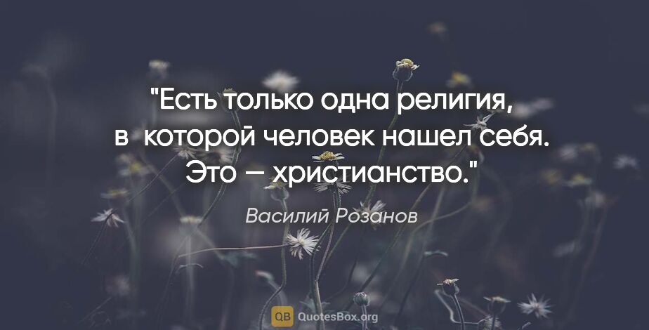 Василий Розанов цитата: "Есть только одна религия, в которой человек нашел себя. Это —..."