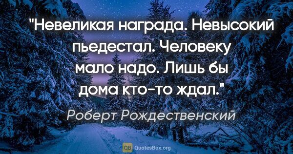 Роберт Рождественский цитата: "Невеликая награда.

Невысокий пьедестал.

Человеку мало..."