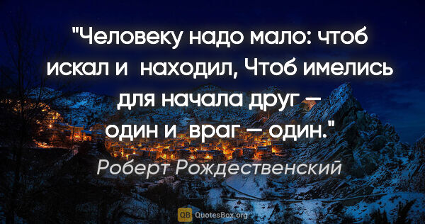 Роберт Рождественский цитата: "Человеку надо мало: чтоб искал и находил,

Чтоб имелись для..."